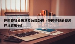 佳因特智能锁常见故障处理（佳因特智能锁怎样设置密码）