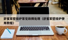 舒蜜家壁挂炉常见故障处理（舒蜜家壁挂炉使用教程）