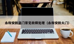 永和安防盗门常见故障处理（永和安防火门）