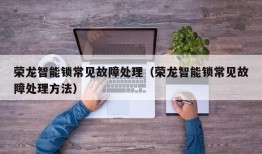 荣龙智能锁常见故障处理（荣龙智能锁常见故障处理方法）