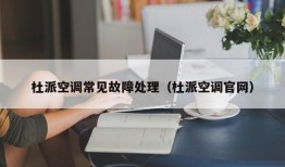 杜派空调常见故障处理（杜派空调官网）