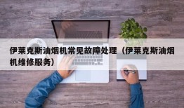 伊莱克斯油烟机常见故障处理（伊莱克斯油烟机维修服务）