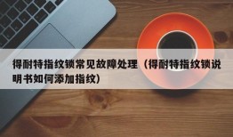 得耐特指纹锁常见故障处理（得耐特指纹锁说明书如何添加指纹）