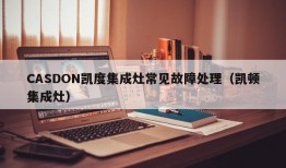 CASDON凯度集成灶常见故障处理（凯顿集成灶）