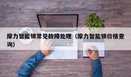 摩力智能锁常见故障处理（摩力智能锁价格查询）