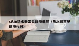 citin热水器常见故障处理（热水器常见故障代码）