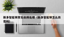 新多智能锁常见故障处理（新多智能锁怎么改密码）