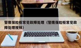 警鹰保险柜常见故障处理（警鹰保险柜常见故障处理视频）