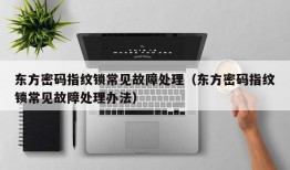 东方密码指纹锁常见故障处理（东方密码指纹锁常见故障处理办法）
