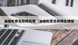 油烟机常见故障处理（油烟机常见故障处理视频）