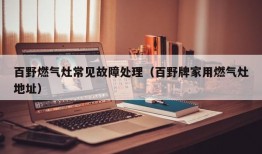 百野燃气灶常见故障处理（百野牌家用燃气灶地址）