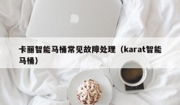 卡丽智能马桶常见故障处理（karat智能马桶）