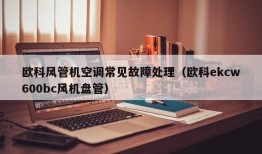 欧科风管机空调常见故障处理（欧科ekcw600bc风机盘管）