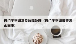西门子空调常见故障处理（西门子空调报警怎么回事）