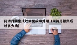 阿诗丹顿集成灶常见故障处理（阿诗丹顿集成灶多少钱）