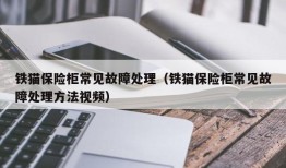 铁猫保险柜常见故障处理（铁猫保险柜常见故障处理方法视频）
