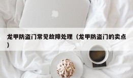 龙甲防盗门常见故障处理（龙甲防盗门的卖点）