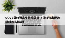 GOVE指纹锁常见故障处理（指纹锁出现故障时怎么解决）
