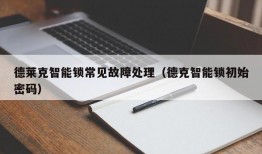 德莱克智能锁常见故障处理（德克智能锁初始密码）
