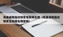 海康威视指纹锁常见故障处理（海康威视指纹锁常见故障处理视频）