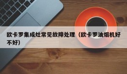 欧卡罗集成灶常见故障处理（欧卡罗油烟机好不好）