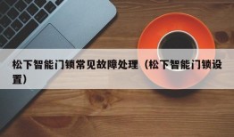 松下智能门锁常见故障处理（松下智能门锁设置）