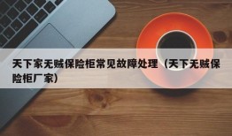 天下家无贼保险柜常见故障处理（天下无贼保险柜厂家）