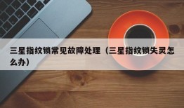 三星指纹锁常见故障处理（三星指纹锁失灵怎么办）