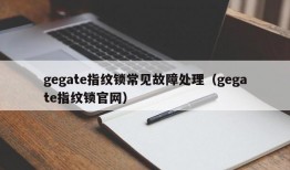 gegate指纹锁常见故障处理（gegate指纹锁官网）